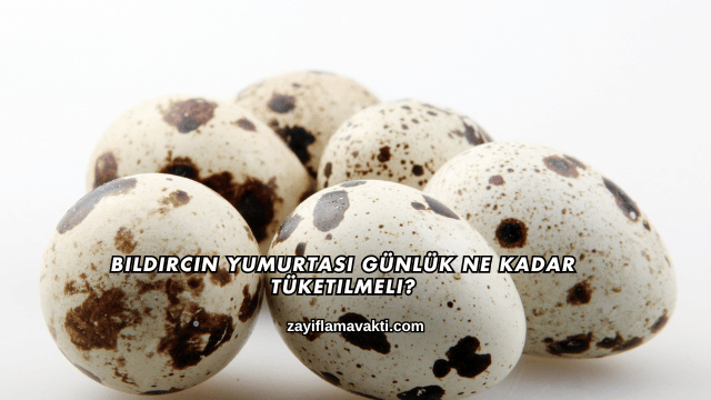 Bıldırcın Yumurtası Günlük Ne Kadar Tüketilmeli?