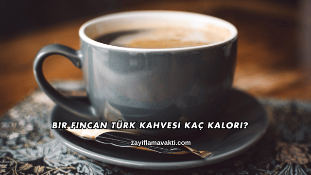 Bir Fincan Türk Kahvesi Kaç Kalori?