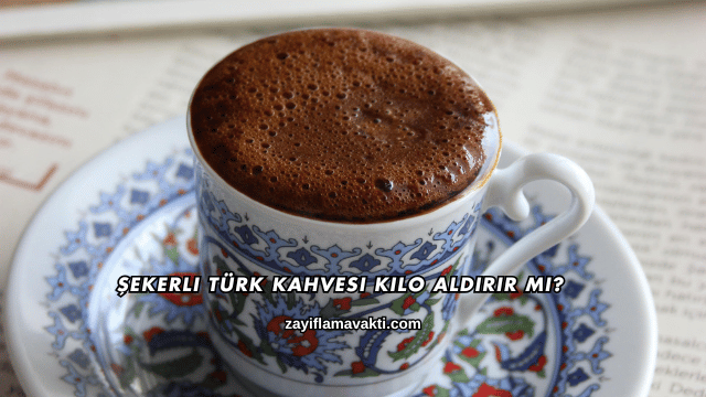 Şekerli Türk Kahvesi Kilo Aldırır mı?